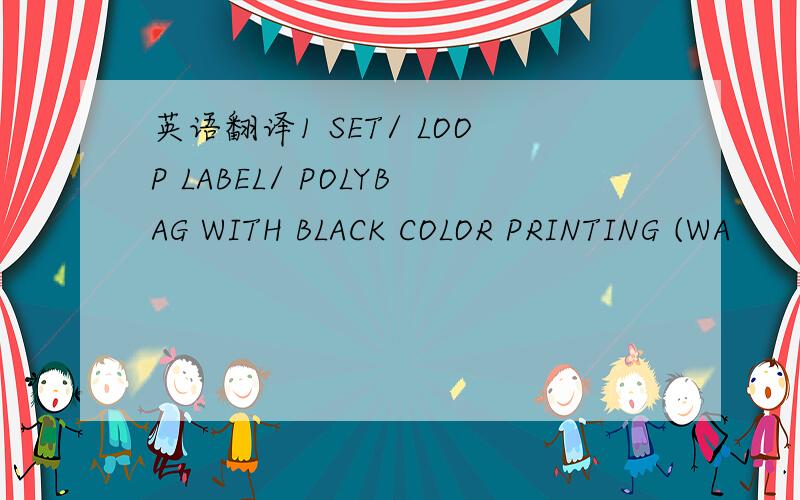 英语翻译1 SET/ LOOP LABEL/ POLYBAG WITH BLACK COLOR PRINTING (WA