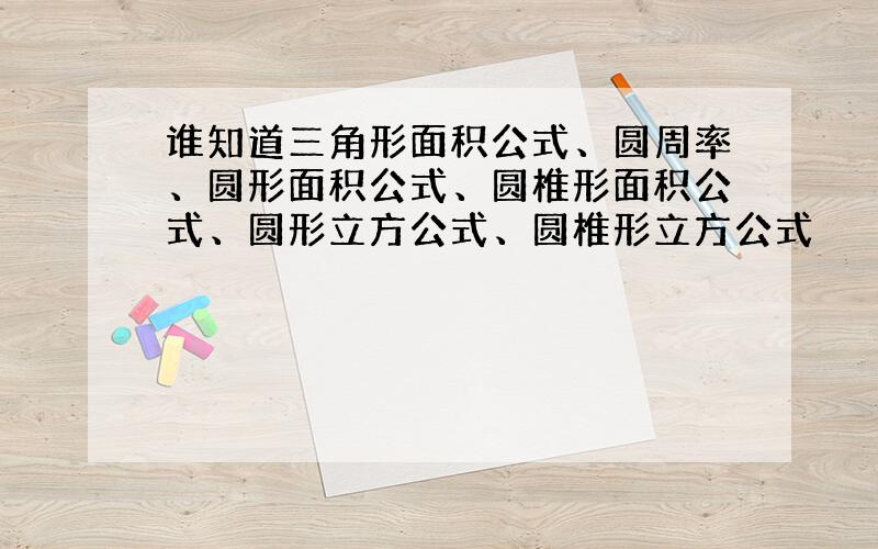 谁知道三角形面积公式、圆周率、圆形面积公式、圆椎形面积公式、圆形立方公式、圆椎形立方公式