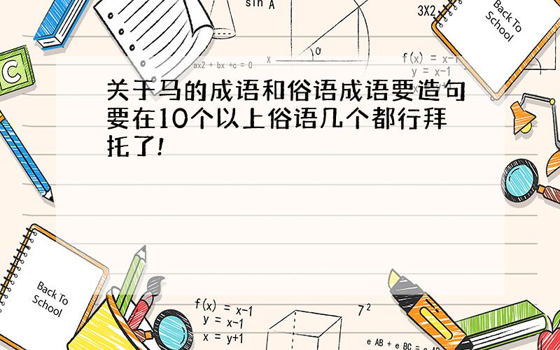 关于马的成语和俗语成语要造句要在10个以上俗语几个都行拜托了!