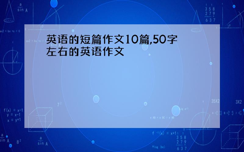 英语的短篇作文10篇,50字左右的英语作文