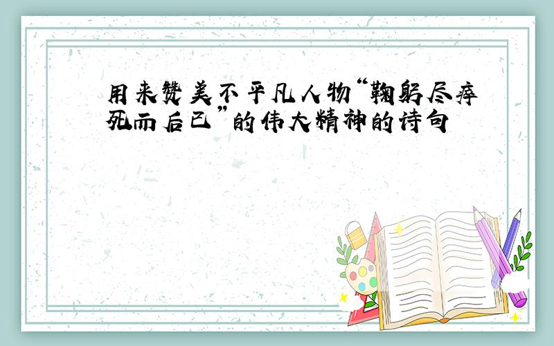 用来赞美不平凡人物“鞠躬尽瘁死而后已”的伟大精神的诗句