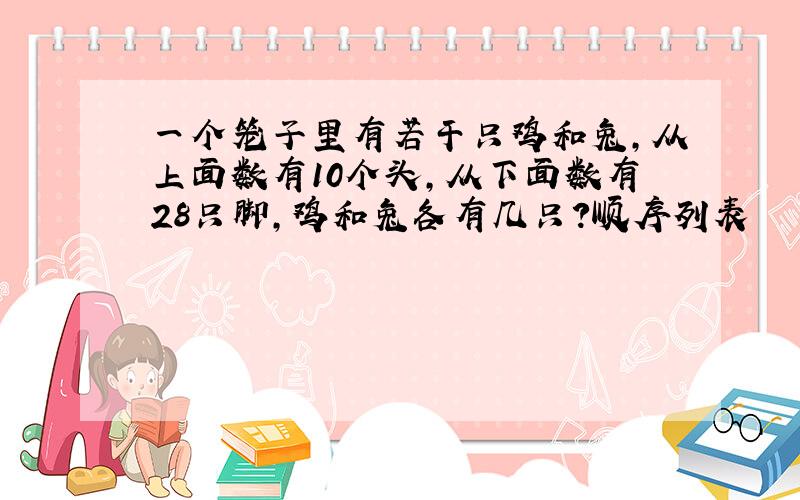 一个笼子里有若干只鸡和兔,从上面数有10个头,从下面数有28只脚,鸡和兔各有几只?顺序列表