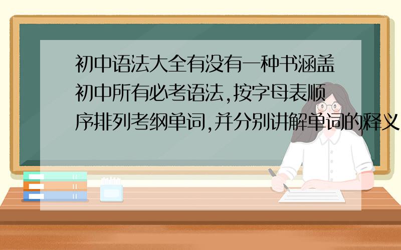 初中语法大全有没有一种书涵盖初中所有必考语法,按字母表顺序排列考纲单词,并分别讲解单词的释义、用法及同根词等链接内容?