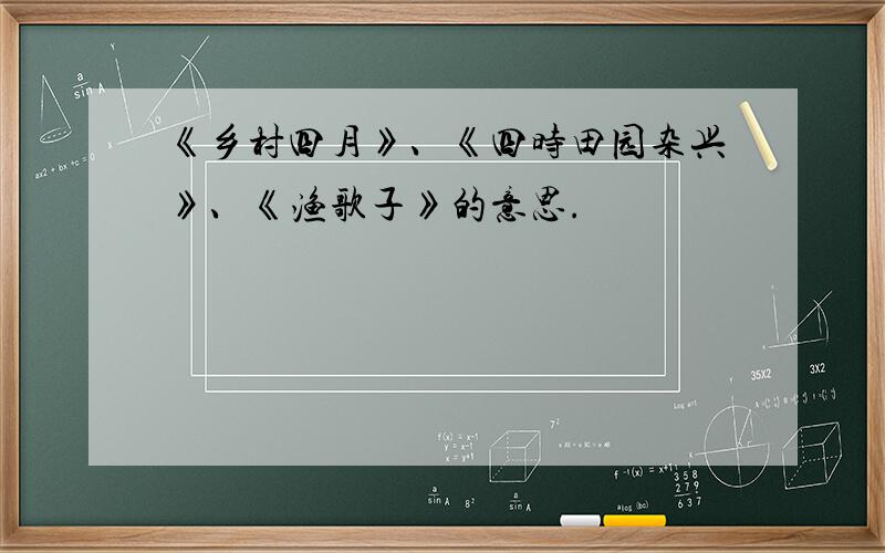 《乡村四月》、《四时田园杂兴》、《渔歌子》的意思.