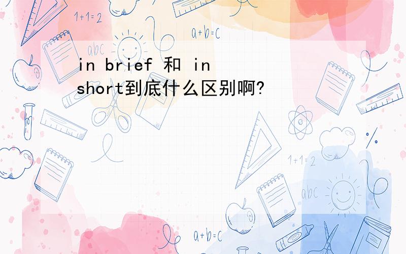 in brief 和 in short到底什么区别啊?