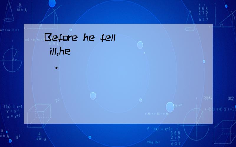 Before he fell ill,he _______.