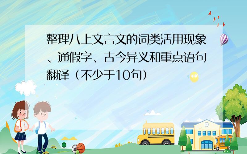 整理八上文言文的词类活用现象、通假字、古今异义和重点语句翻译（不少于10句）