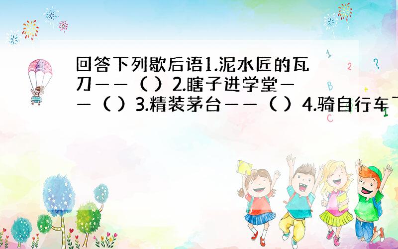 回答下列歇后语1.泥水匠的瓦刀——（ ）2.瞎子进学堂——（ ）3.精装茅台——（ ）4.骑自行车下坡——踩（）都不踩（