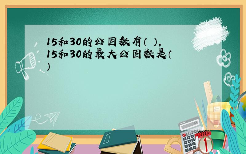 15和30的公因数有（ ）,15和30的最大公因数是（ ）