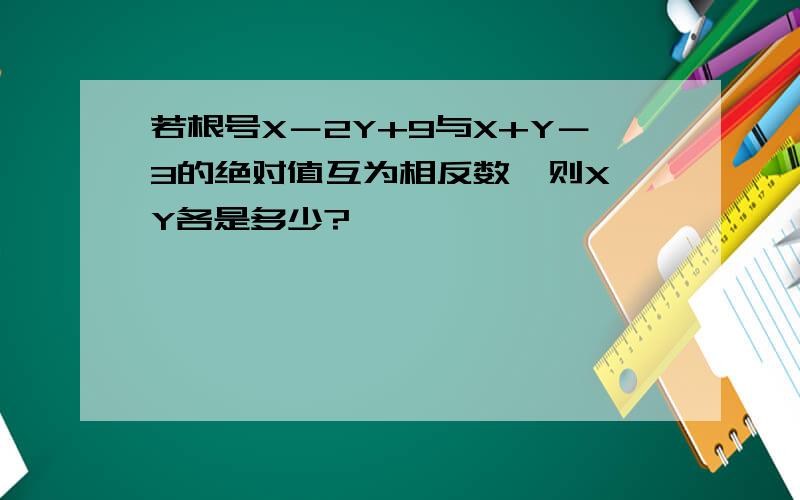 若根号X－2Y+9与X+Y－3的绝对值互为相反数,则X、Y各是多少?