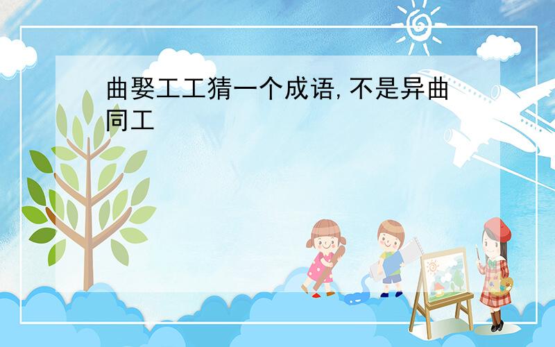 曲娶工工猜一个成语,不是异曲同工