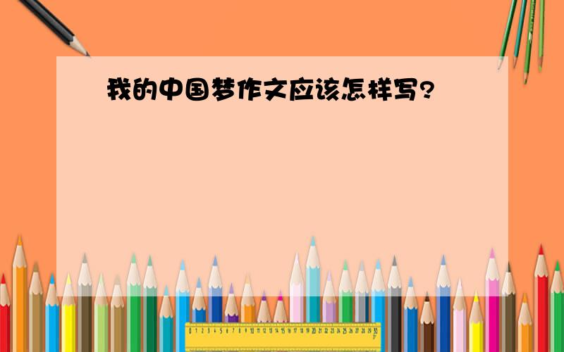 我的中国梦作文应该怎样写?