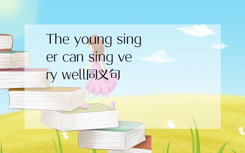 The young singer can sing very well同义句