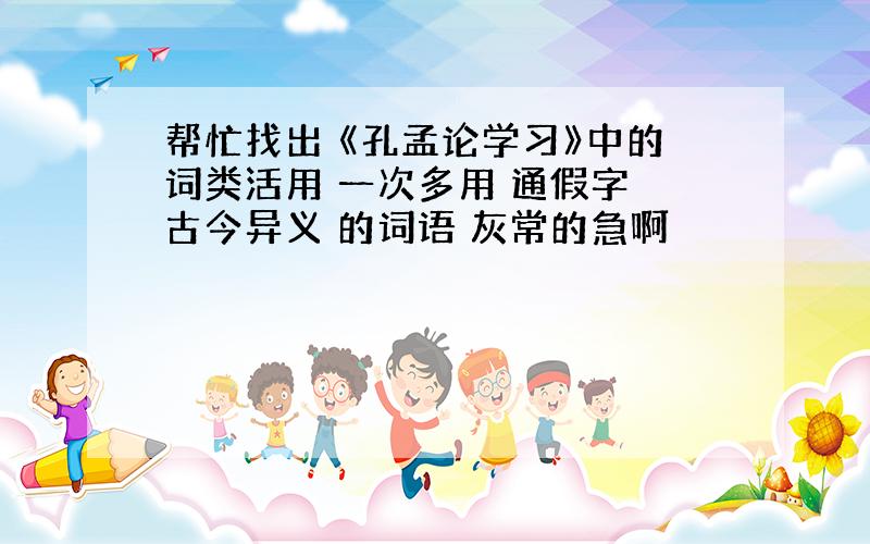 帮忙找出 《孔孟论学习》中的词类活用 一次多用 通假字 古今异义 的词语 灰常的急啊