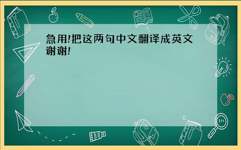 急用!把这两句中文翻译成英文谢谢!