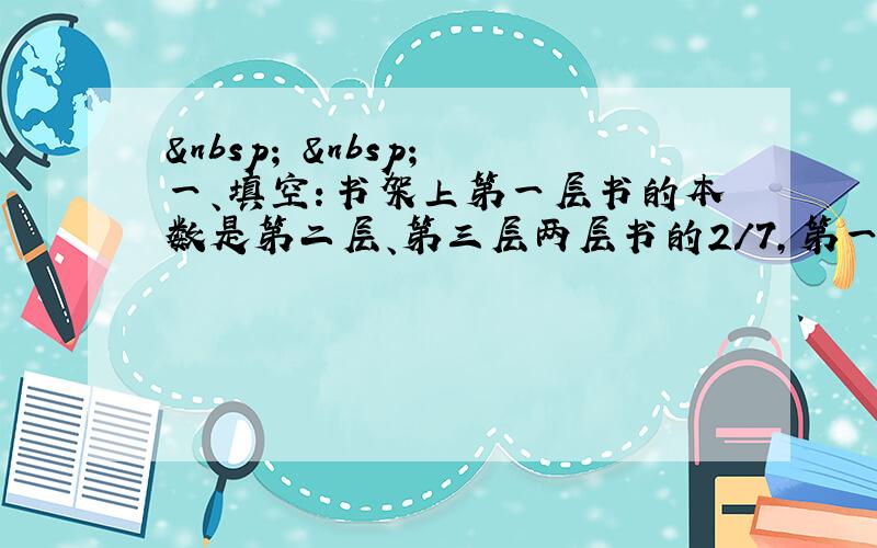     一、填空：书架上第一层书的本数是第二层、第三层两层书的2/7,第一层书的本数是这三层书的（&