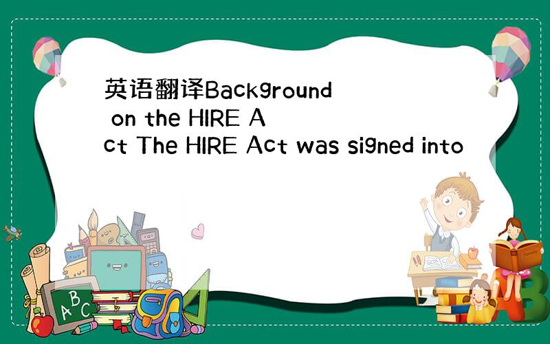 英语翻译Background on the HIRE Act The HIRE Act was signed into