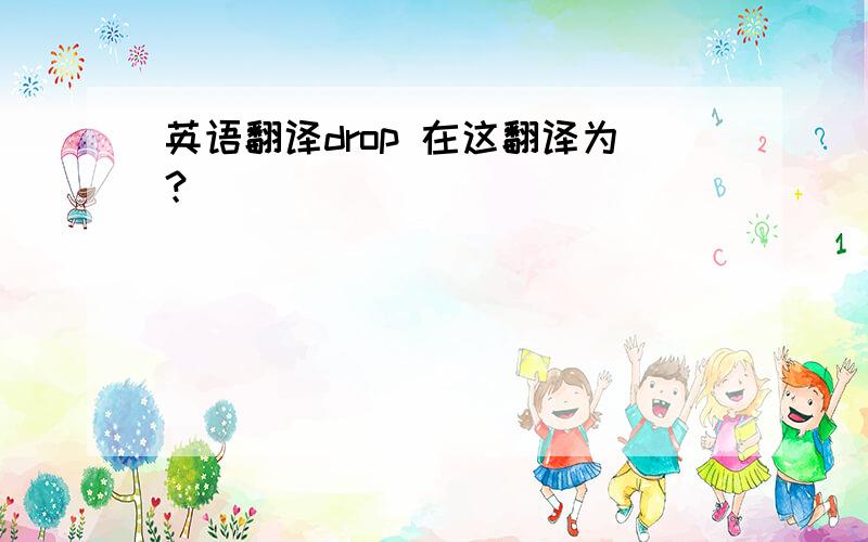 英语翻译drop 在这翻译为？