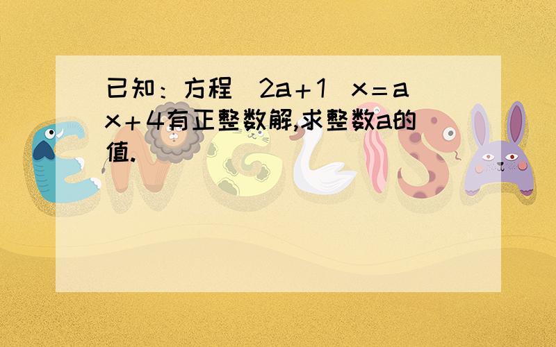 已知：方程（2a＋1）x＝ax＋4有正整数解,求整数a的值.