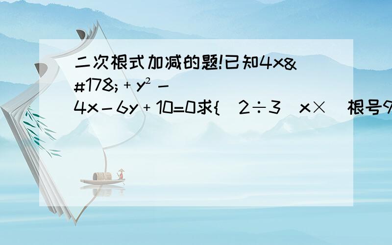 二次根式加减的题!已知4x²﹢y²－4x－6y﹢10=0求{(2÷3)x×（根号9x）﹢y²