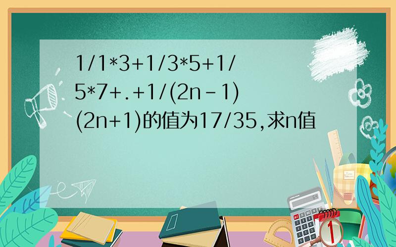 1/1*3+1/3*5+1/5*7+.+1/(2n-1)(2n+1)的值为17/35,求n值