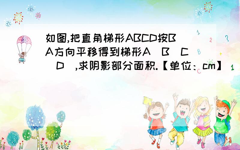 如图,把直角梯形ABCD按BA方向平移得到梯形A`B`C`D`,求阴影部分面积.【单位：cm】