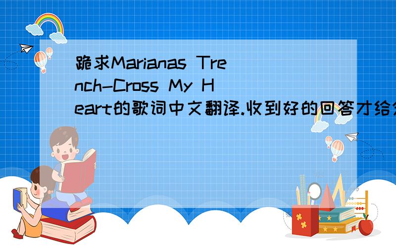 跪求Marianas Trench-Cross My Heart的歌词中文翻译.收到好的回答才给分...