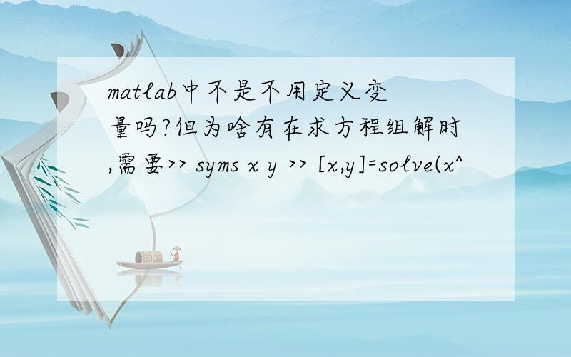 matlab中不是不用定义变量吗?但为啥有在求方程组解时,需要>> syms x y >> [x,y]=solve(x^