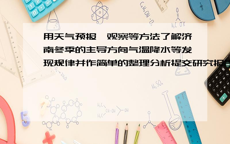 用天气预报、观察等方法了解济南冬季的主导方向气温降水等发现规律并作简单的整理分析提交研究报告帮帮忙