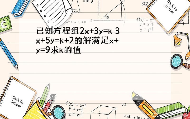 已知方程组2x+3y=k 3x+5y=k+2的解满足x+y=9求k的值