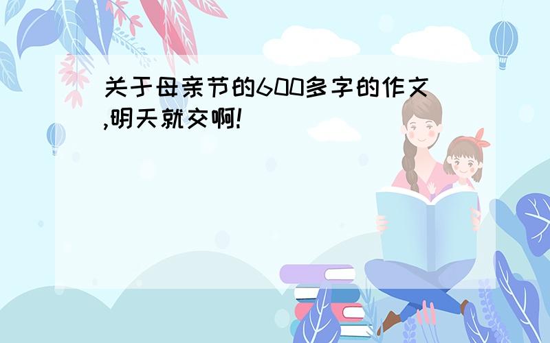 关于母亲节的600多字的作文,明天就交啊!