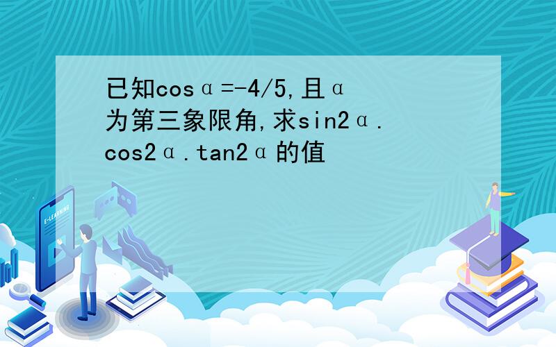 已知cosα=-4/5,且α为第三象限角,求sin2α.cos2α.tan2α的值