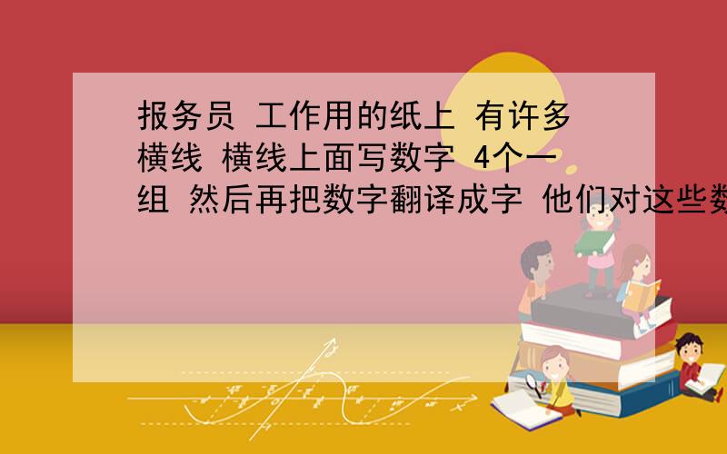 报务员 工作用的纸上 有许多横线 横线上面写数字 4个一组 然后再把数字翻译成字 他们对这些数字转换文字都烂熟于心了吧