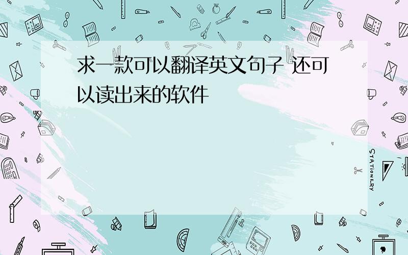 求一款可以翻译英文句子 还可以读出来的软件