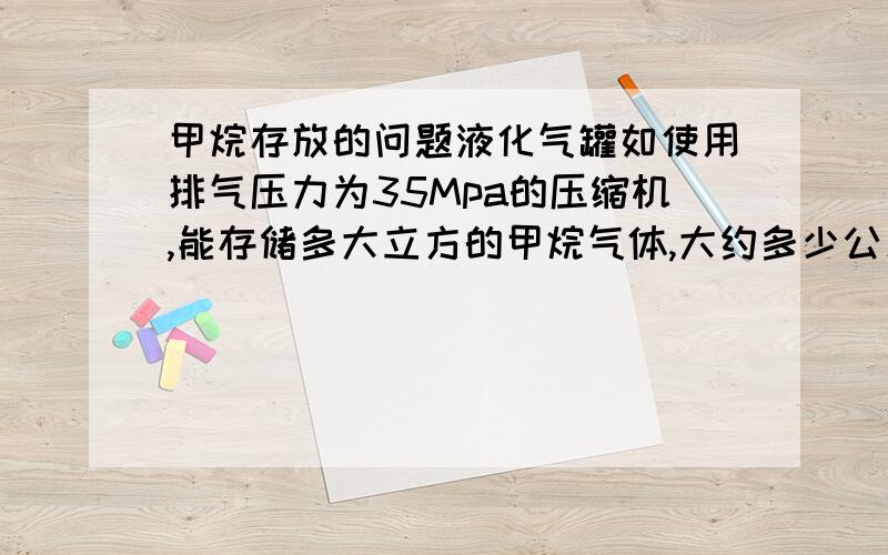 甲烷存放的问题液化气罐如使用排气压力为35Mpa的压缩机,能存储多大立方的甲烷气体,大约多少公斤?