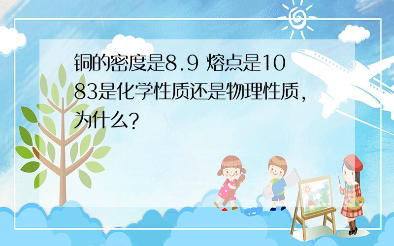 铜的密度是8.9 熔点是1083是化学性质还是物理性质,为什么?