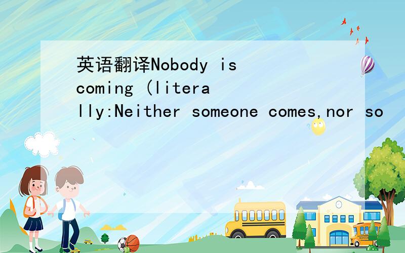 英语翻译Nobody is coming (literally:Neither someone comes,nor so