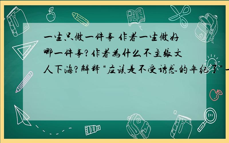 一生只做一件事 作者一生做好哪一件事?作者为什么不主张文人下海?解释“应该是不受诱惑的年纪了”一句中加点字的词语?文章前