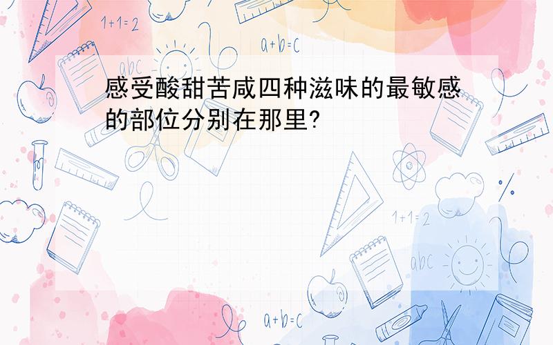 感受酸甜苦咸四种滋味的最敏感的部位分别在那里?