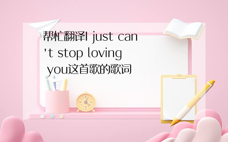 帮忙翻译I just can't stop loving you这首歌的歌词