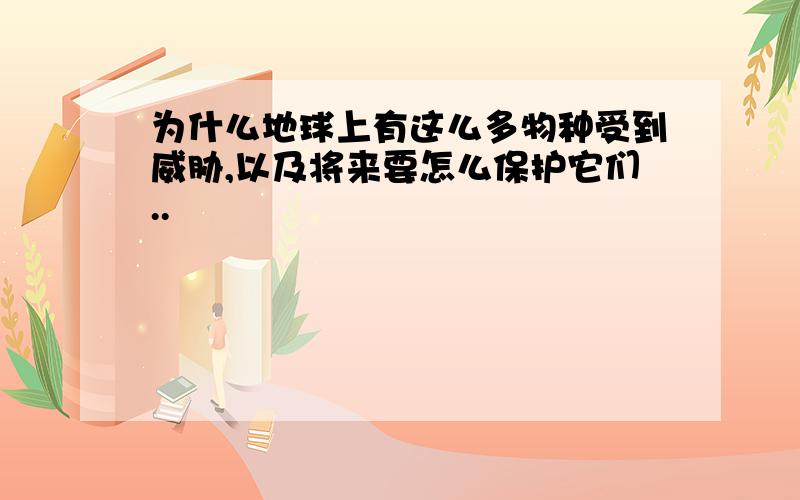 为什么地球上有这么多物种受到威胁,以及将来要怎么保护它们..