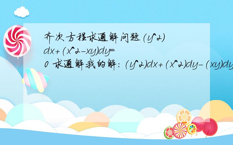 齐次方程求通解问题(y^2)dx+(x^2-xy)dy=0 求通解我的解:(y^2)dx+(x^2)dy-(xy)dy=