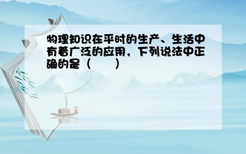 物理知识在平时的生产、生活中有着广泛的应用，下列说法中正确的是（　　）