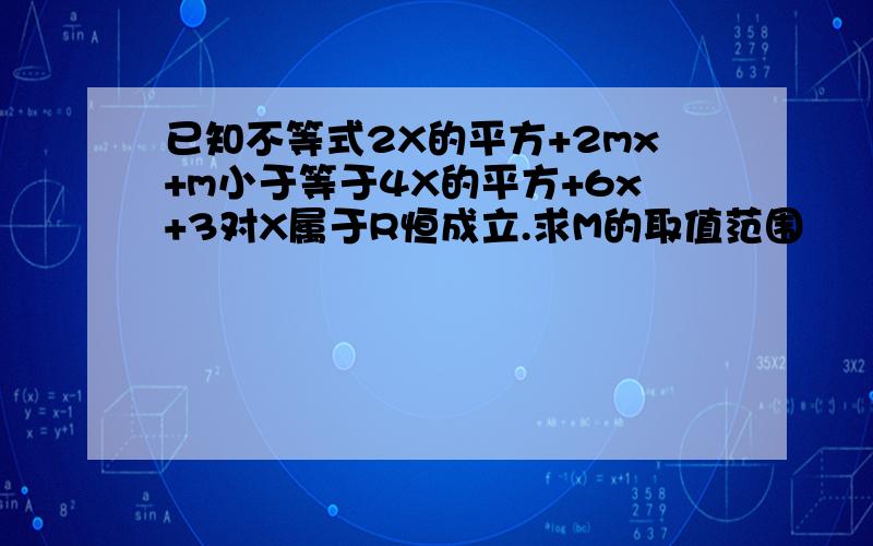 已知不等式2X的平方+2mx+m小于等于4X的平方+6x+3对X属于R恒成立.求M的取值范围