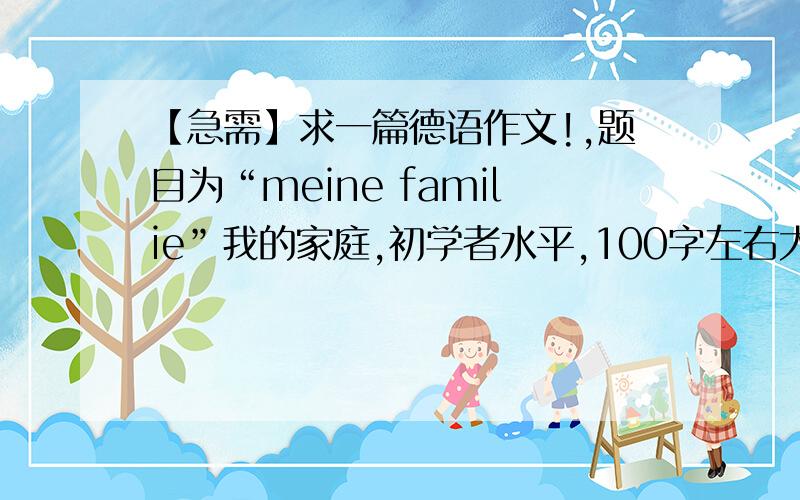 【急需】求一篇德语作文!,题目为“meine familie”我的家庭,初学者水平,100字左右大谢