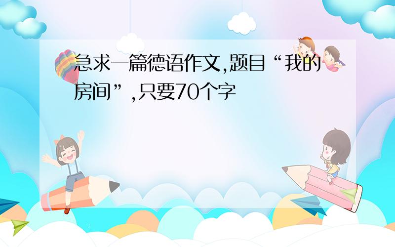 急求一篇德语作文,题目“我的房间”,只要70个字