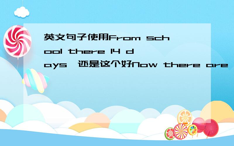 英文句子使用From school there 14 days,还是这个好Now there are 14 days a