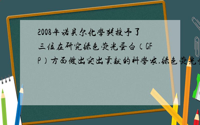 2008年诺贝尔化学奖授予了三位在研究绿色荧光蛋白（GFP）方面做出突出贡献的科学家．绿色荧光蛋白能在蓝光或紫外光的激发