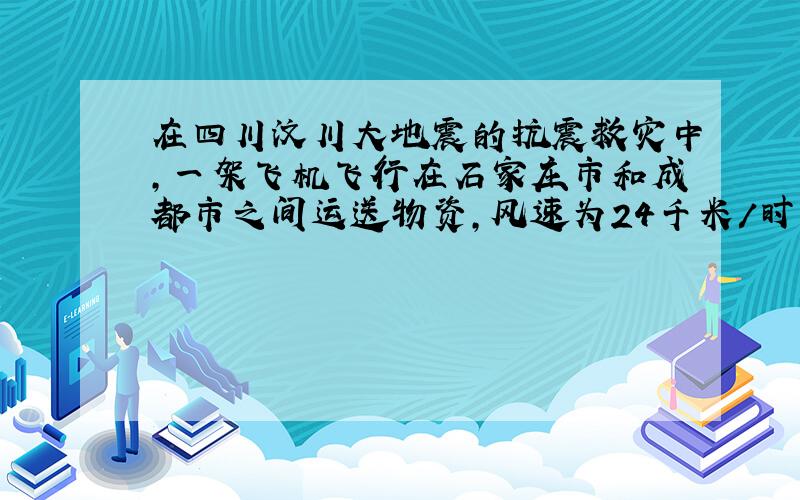 在四川汶川大地震的抗震救灾中,一架飞机飞行在石家庄市和成都市之间运送物资,风速为24千米/时,顺风飞行需要2小时50分,