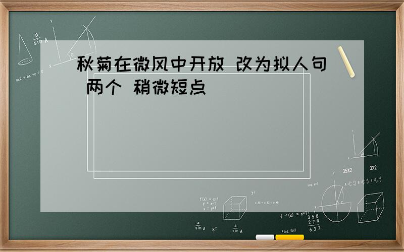 秋菊在微风中开放 改为拟人句 两个 稍微短点